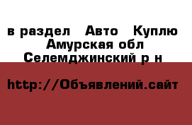  в раздел : Авто » Куплю . Амурская обл.,Селемджинский р-н